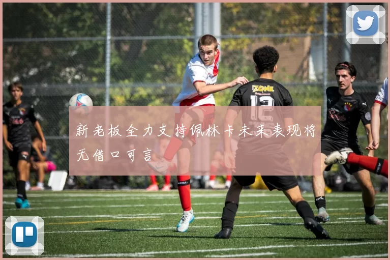 新老板全力支持佩林卡未来表现将无借口可言