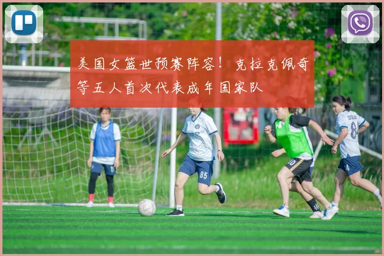 美国女篮世预赛阵容！克拉克佩奇等五人首次代表成年国家队