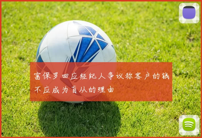 富保罗回应经纪人争议称客户的钱不应成为盲从的理由