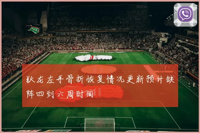 狄龙左手骨折恢复情况更新预计缺阵四到六周时间