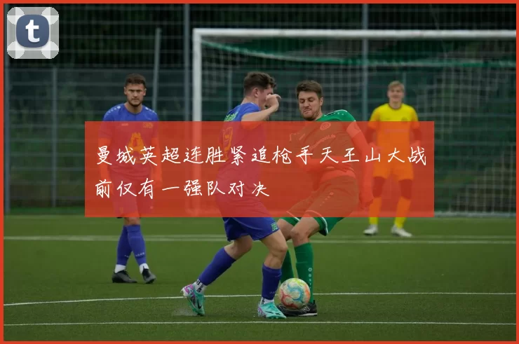 曼城英超连胜紧追枪手天王山大战前仅有一强队对决