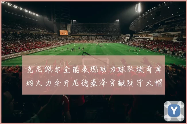 克尼佩尔全能表现助力球队埃奇库姆火力全开尼德豪泽贡献防守大帽