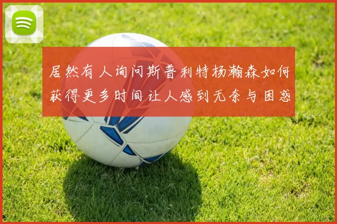 居然有人询问斯普利特杨瀚森如何获得更多时间让人感到无奈与困惑