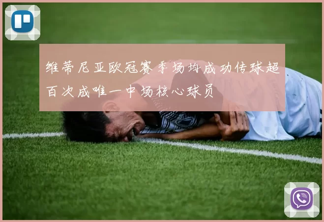 维蒂尼亚欧冠赛季场均成功传球超百次成唯一中场核心球员
