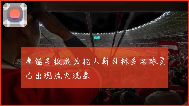 鲁能足校成为挖人新目标多名球员已出现流失现象