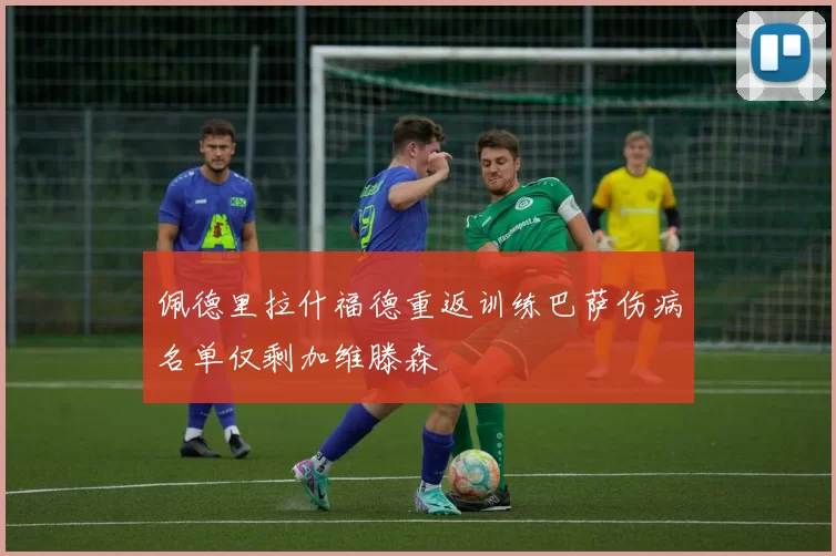 佩德里拉什福德重返训练巴萨伤病名单仅剩加维滕森