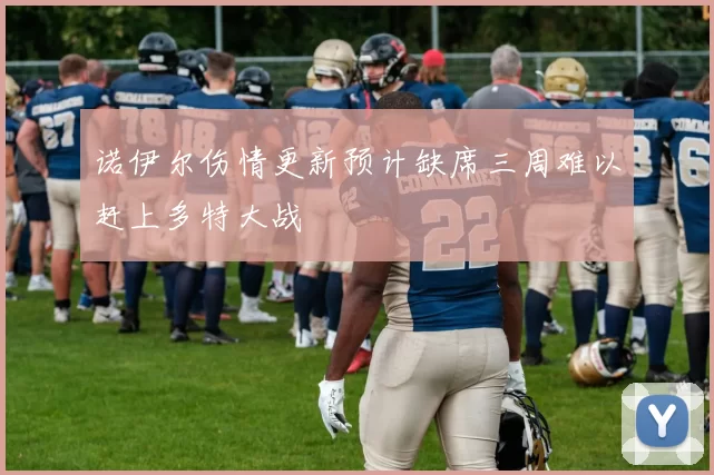 诺伊尔伤情更新预计缺席三周难以赶上多特大战